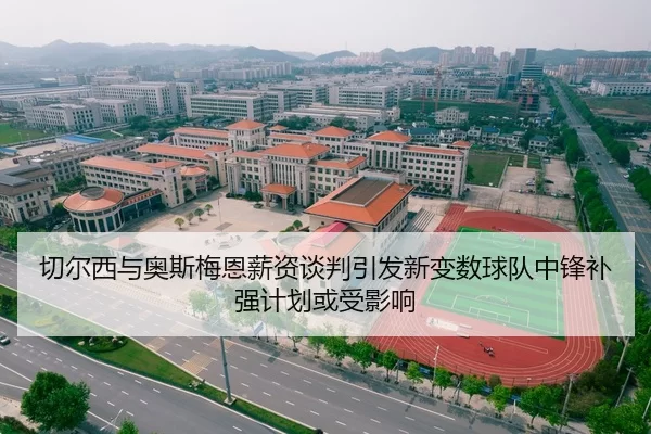 切尔西与奥斯梅恩薪资谈判引发新变数球队中锋补强计划或受影响