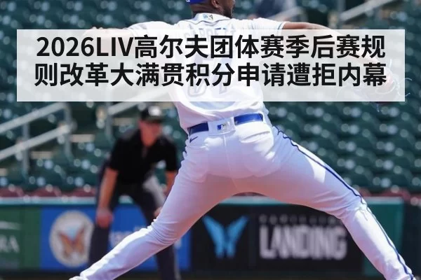 2026LIV高尔夫团体赛季后赛规则改革大满贯积分申请遭拒内幕 - huatihui