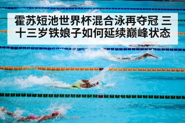 霍苏短池世界杯混合泳再夺冠 三十三岁铁娘子如何延续巅峰状态